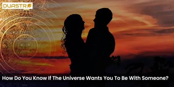 How Do You Know If The Universe Wants You To Be With Someone?